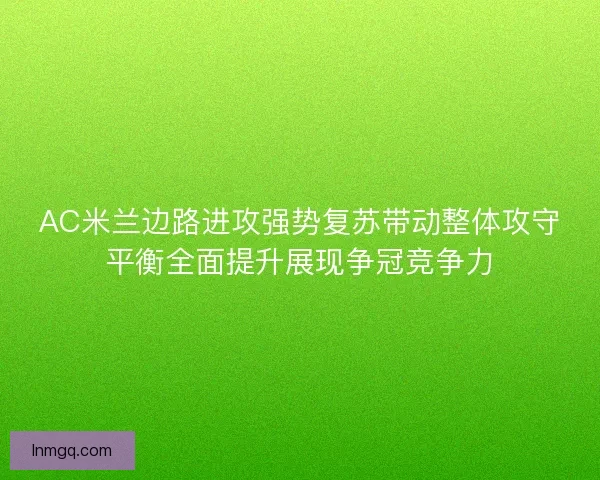 AC米兰边路进攻强势复苏带动整体攻守平衡全面提升展现争冠竞争力 AC米兰边路进攻强势复苏带动整体攻守平衡全面提升展现争冠竞争力
