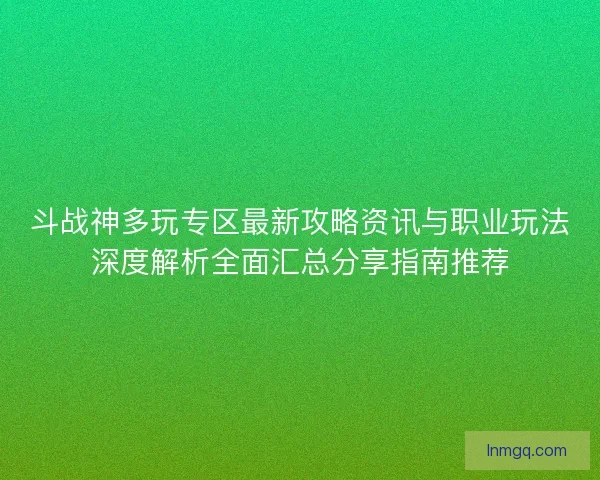 斗战神多玩专区最新攻略资讯与职业玩法深度解析全面汇总分享指南推荐