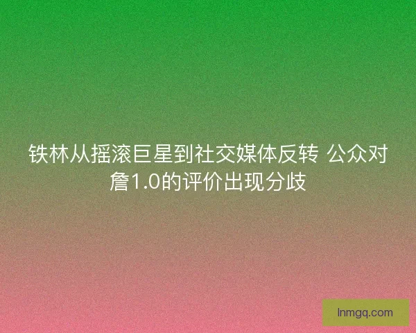 铁林从摇滚巨星到社交媒体反转 公众对詹1.0的评价出现分歧