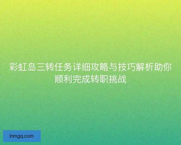 彩虹岛三转任务详细攻略与技巧解析助你顺利完成转职挑战