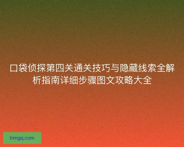口袋侦探第四关通关技巧与隐藏线索全解析指南详细步骤图文攻略大全 口袋侦探第四关通关技巧与隐藏线索全解析指南详细步骤图文攻略大全
