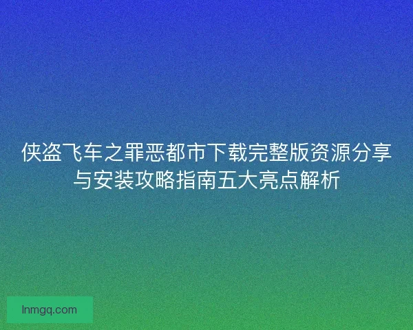 侠盗飞车之罪恶都市下载完整版资源分享与安装攻略指南五大亮点解析 侠盗飞车之罪恶都市下载完整版资源分享与安装攻略指南五大亮点解析