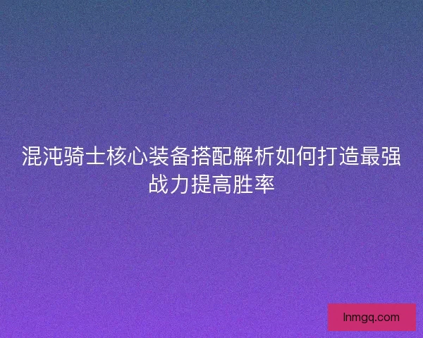 混沌骑士核心装备搭配解析如何打造最强战力提高胜率