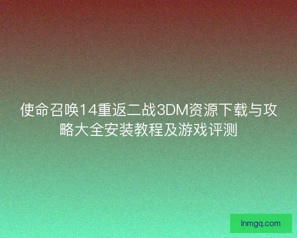 使命召唤14重返二战3DM资源下载与攻略大全安装教程及游戏评测